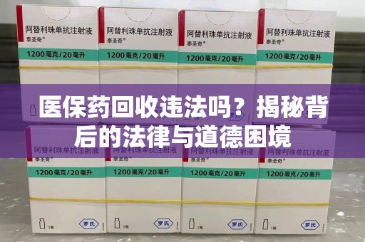 广州医保药回收违法吗？揭秘背后的法律与道德困境