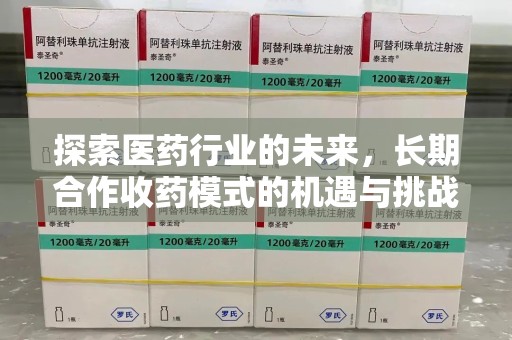 广州探索医药行业的未来，长期合作收药模式的机遇与挑战