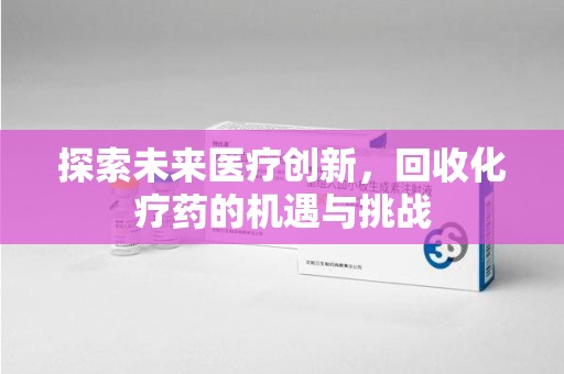 广州探索未来医疗创新，回收化疗药的机遇与挑战