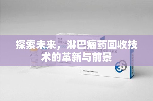 广州探索未来，淋巴瘤药回收技术的革新与前景