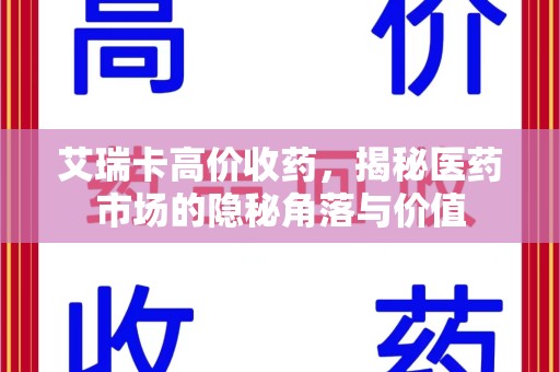 广州艾瑞卡高价收药，揭秘医药市场的隐秘角落与价值