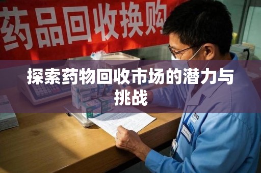 广州探索药物回收市场的潜力与挑战