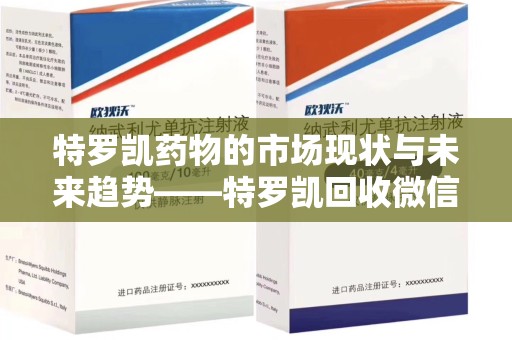 广州特罗凯药物的市场现状与未来趋势——特罗凯回收微信助力行业发展