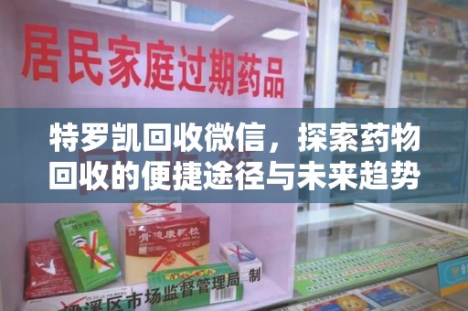 广州特罗凯回收微信，探索药物回收的便捷途径与未来趋势