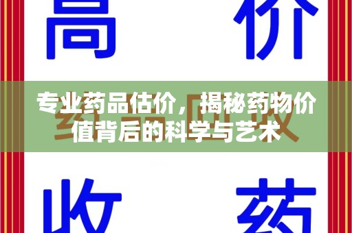 广州专业药品估价，揭秘药物价值背后的科学与艺术