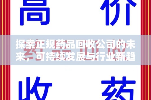 广州探索正规药品回收公司的未来，可持续发展与行业新趋势