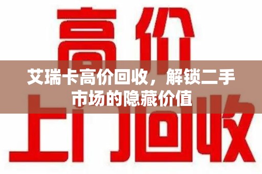 广州艾瑞卡高价回收，解锁二手市场的隐藏价值