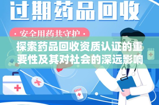 广州探索药品回收资质认证的重要性及其对社会的深远影响