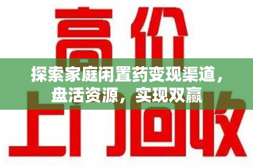 广州探索家庭闲置药变现渠道，盘活资源，实现双赢