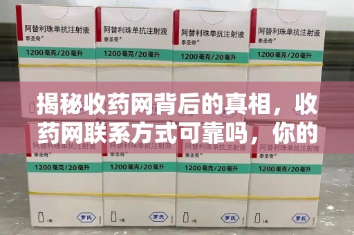广州揭秘收药网背后的真相，收药网联系方式可靠吗，你的选择至关重要