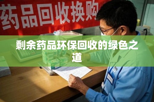 广州剩余药品环保回收的绿色之道