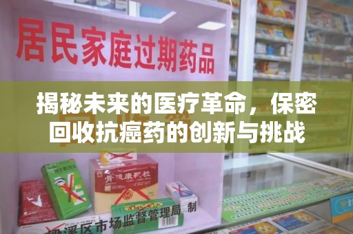 广州揭秘未来的医疗革命，保密回收抗癌药的创新与挑战