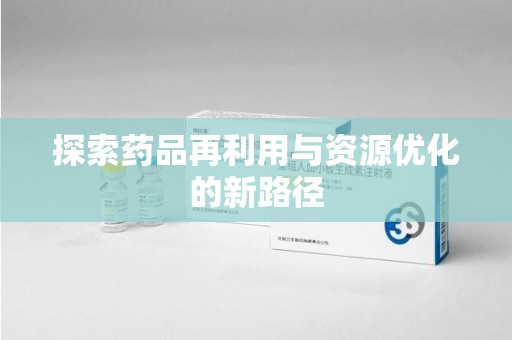 广州探索药品再利用与资源优化的新路径
