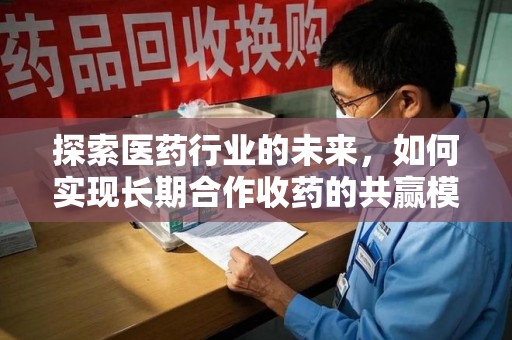 广州探索医药行业的未来，如何实现长期合作收药的共赢模式