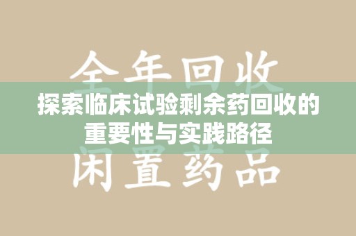 广州探索临床试验剩余药回收的重要性与实践路径