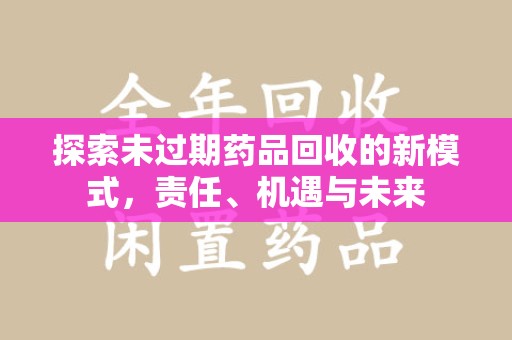 广州探索未过期药品回收的新模式，责任、机遇与未来