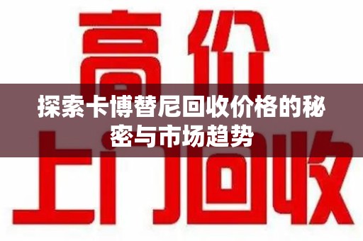 广州探索卡博替尼回收价格的秘密与市场趋势