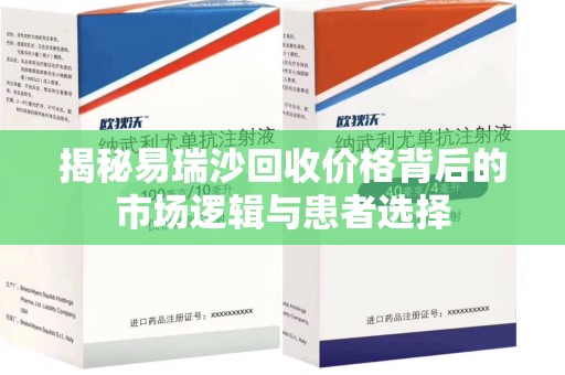 广州揭秘易瑞沙回收价格背后的市场逻辑与患者选择