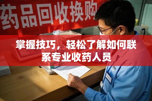 广州掌握技巧，轻松了解如何联系专业收药人员