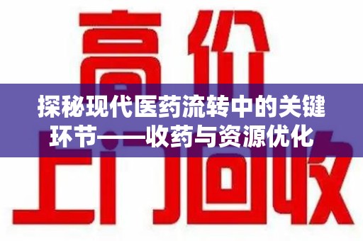 广州探秘现代医药流转中的关键环节——收药与资源优化