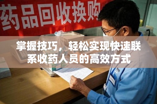 广州掌握技巧，轻松实现快速联系收药人员的高效方式