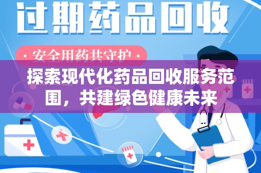 广州探索现代化药品回收服务范围，共建绿色健康未来