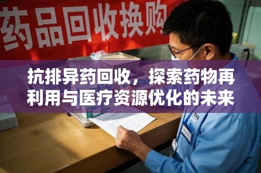 广州抗排异药回收，探索药物再利用与医疗资源优化的未来