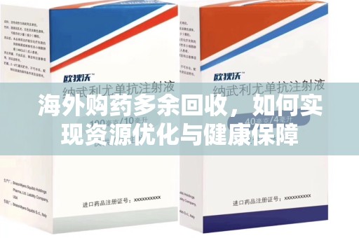 广州海外购药多余回收，如何实现资源优化与健康保障