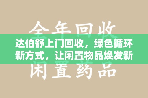 广州达伯舒上门回收，绿色循环新方式，让闲置物品焕发新生