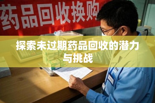 广州探索未过期药品回收的潜力与挑战