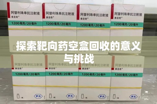 广州探索靶向药空盒回收的意义与挑战