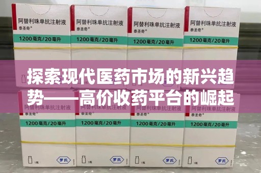 广州探索现代医药市场的新兴趋势——高价收药平台的崛起与影响