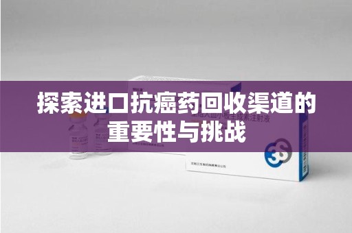 广州探索进口抗癌药回收渠道的重要性与挑战