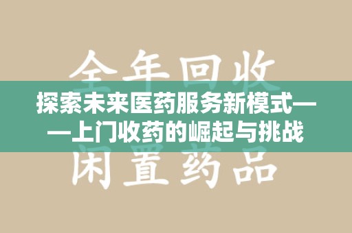 广州探索未来医药服务新模式——上门收药的崛起与挑战