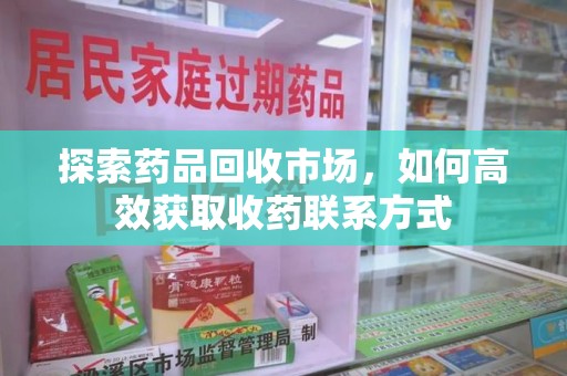 广州探索药品回收市场，如何高效获取收药联系方式