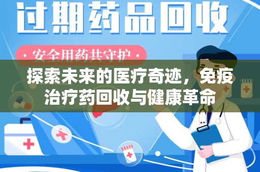 广州探索未来的医疗奇迹，免疫治疗药回收与健康革命