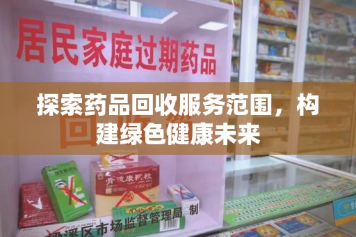 广州探索药品回收服务范围，构建绿色健康未来