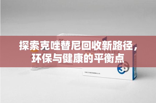 广州探索克唑替尼回收新路径，环保与健康的平衡点