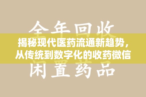 广州揭秘现代医药流通新趋势，从传统到数字化的收药微信革命