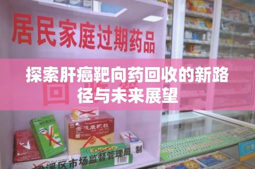 广州探索肝癌靶向药回收的新路径与未来展望