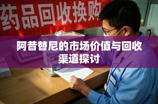 广州阿昔替尼的市场价值与回收渠道探讨