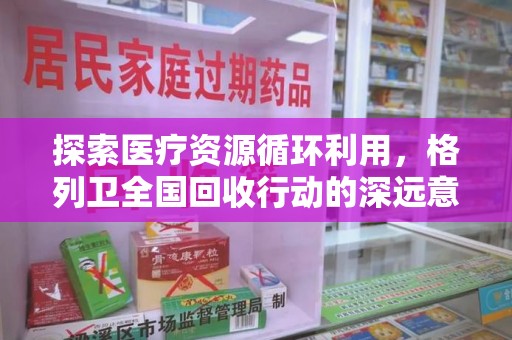 广州探索医疗资源循环利用，格列卫全国回收行动的深远意义