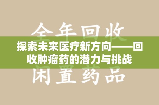 广州探索未来医疗新方向——回收肿瘤药的潜力与挑战