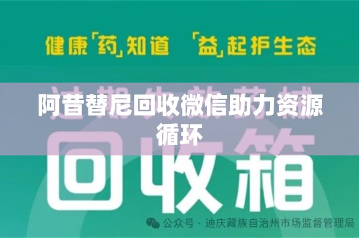 广州阿昔替尼回收微信助力资源循环
