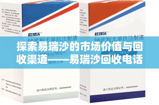 广州探索易瑞沙的市场价值与回收渠道——易瑞沙回收电话的秘密