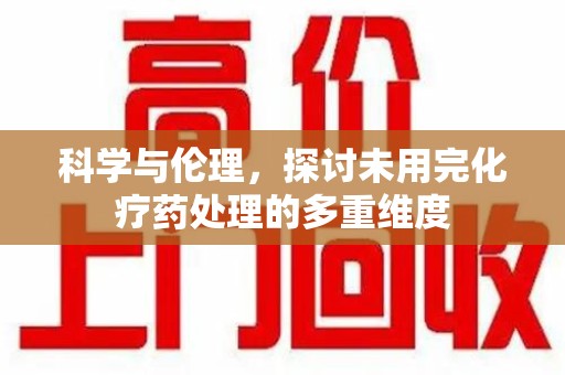 广州科学与伦理，探讨未用完化疗药处理的多重维度