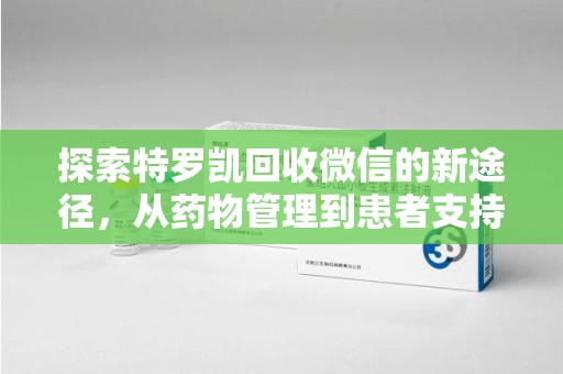 广州探索特罗凯回收微信的新途径，从药物管理到患者支持