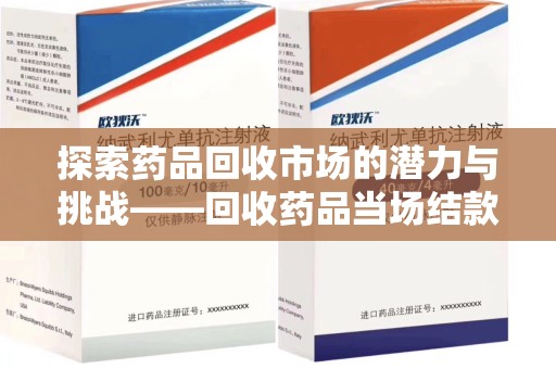 广州探索药品回收市场的潜力与挑战——回收药品当场结款的现实意义