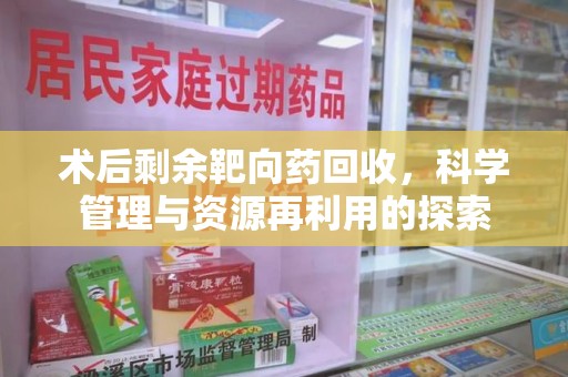 广州术后剩余靶向药回收，科学管理与资源再利用的探索