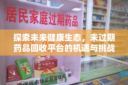 广州探索未来健康生态，未过期药品回收平台的机遇与挑战